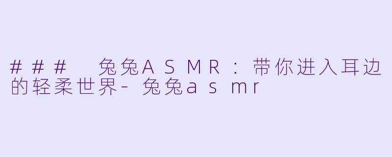 ### 兔兔ASMR:带你进入耳边的轻柔世界