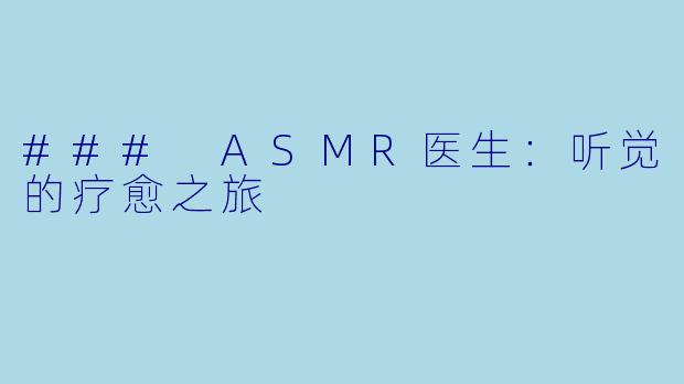 ### ASMR医生：听觉的疗愈之旅