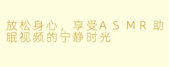 放松身心，享受ASMR助眠视频的宁静时光