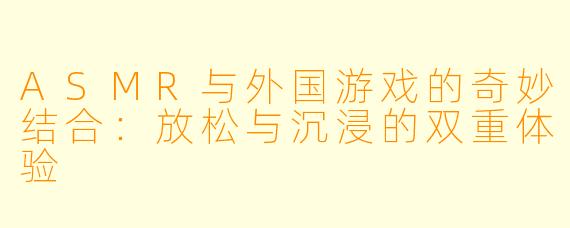 ASMR与外国游戏的奇妙结合：放松与沉浸的双重体验