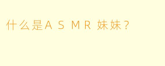 什么是ASMR妹妹？  