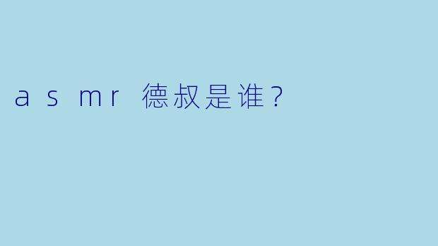 asmr德叔是谁？  