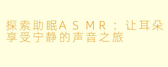 探索助眠ASMR:让耳朵享受宁静的声音之旅