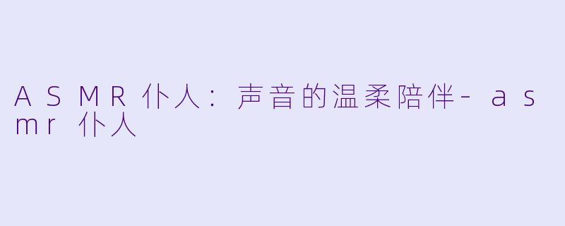 ASMR仆人：声音的温柔陪伴-asmr仆人