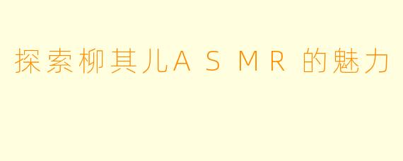 探索柳其儿ASMR的魅力