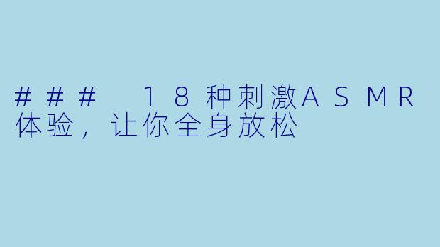### 18种刺激ASMR体验，让你全身放松
