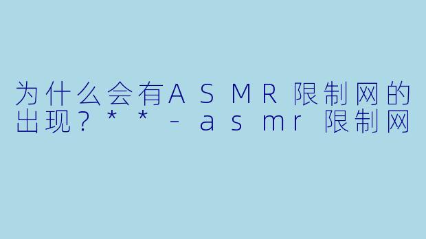 为什么会有ASMR限制网的出现?**