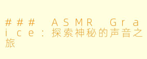 ### ASMR Graice：探索神秘的声音之旅