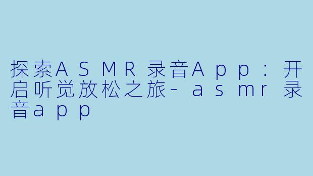 探索ASMR录音App:开启听觉放松之旅