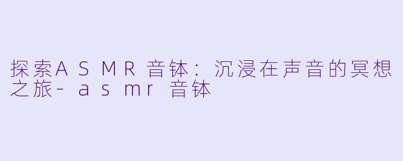 探索ASMR音钵：沉浸在声音的冥想之旅-asmr音钵