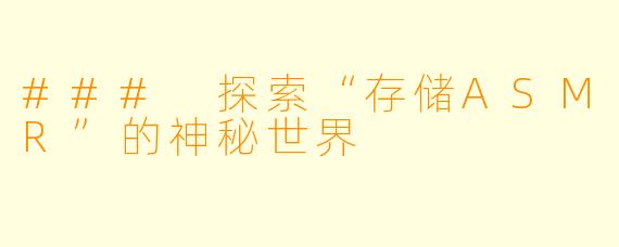 ### 探索“存储ASMR”的神秘世界