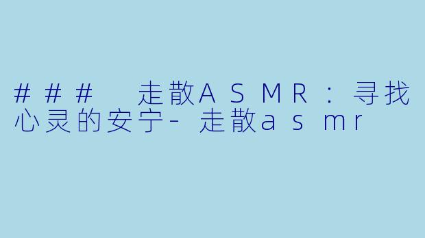 ### 走散ASMR：寻找心灵的安宁-走散asmr