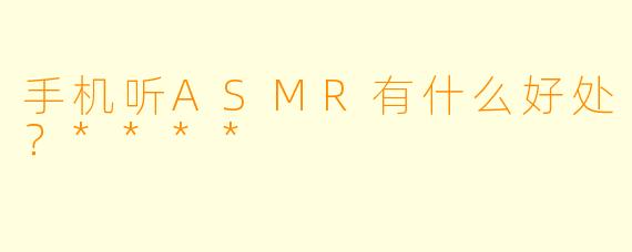 手机听ASMR有什么好处？****