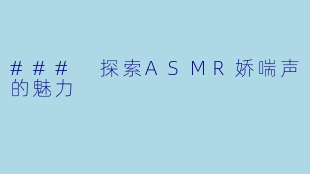 ### 探索ASMR娇喘声的魅力