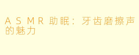 ASMR助眠：牙齿磨擦声的魅力