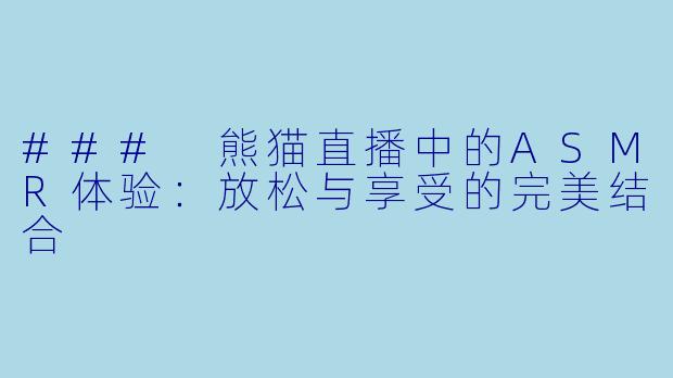 ### 熊猫直播中的ASMR体验:放松与享受的完美结合