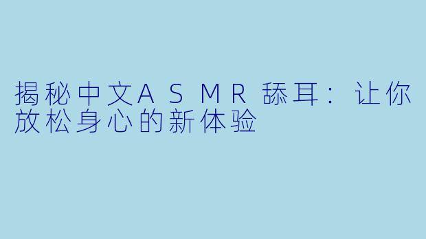 揭秘中文ASMR舔耳：让你放松身心的新体验