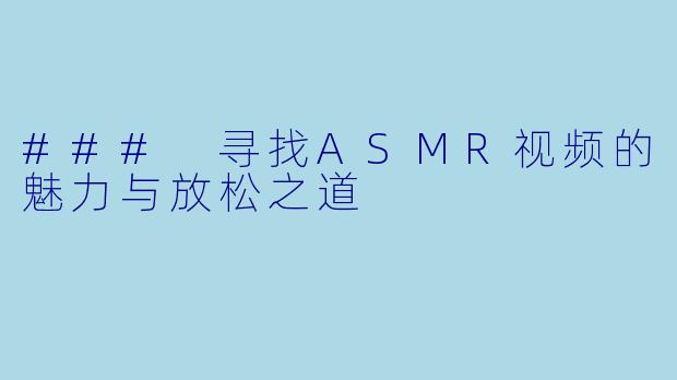### 寻找ASMR视频的魅力与放松之道