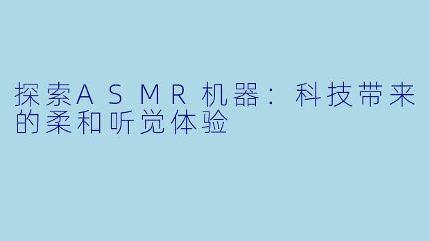 探索ASMR机器：科技带来的柔和听觉体验
