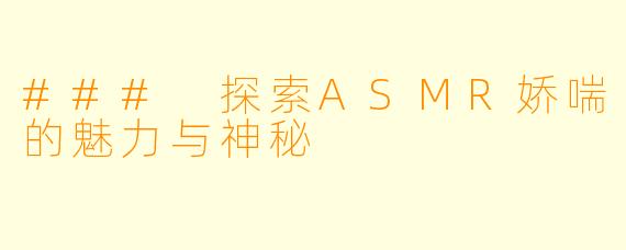 ### 探索ASMR娇喘的魅力与神秘