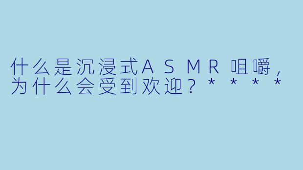 什么是沉浸式ASMR咀嚼,为什么会受到欢迎?****