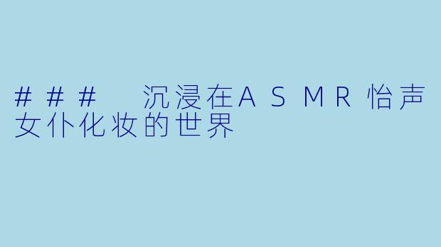 ### 沉浸在ASMR怡声女仆化妆的世界