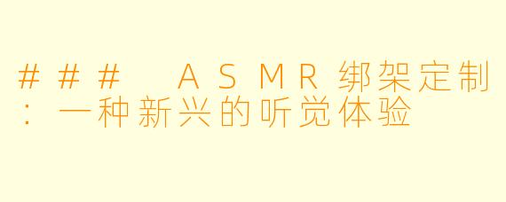 ### ASMR绑架定制：一种新兴的听觉体验