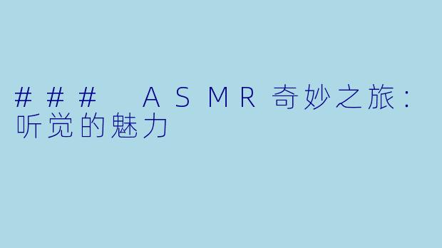 ### ASMR奇妙之旅:听觉的魅力