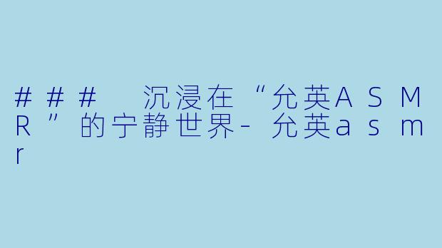### 沉浸在“允英ASMR”的宁静世界
