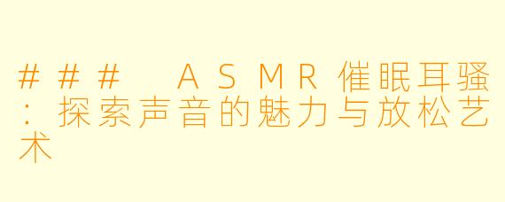### ASMR催眠耳骚:探索声音的魅力与放松艺术