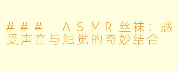 ### ASMR丝袜：感受声音与触觉的奇妙结合