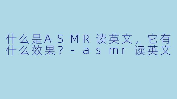 什么是ASMR读英文，它有什么效果？