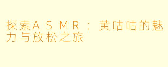 探索ASMR：黄咕咕的魅力与放松之旅