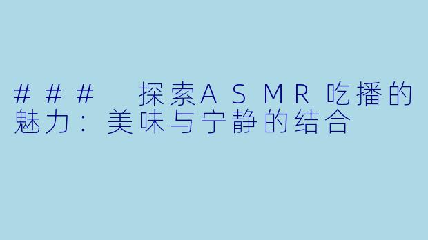 ### 探索ASMR吃播的魅力：美味与宁静的结合