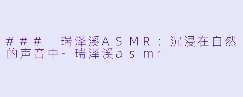 ### 瑞泽溪ASMR:沉浸在自然的声音中