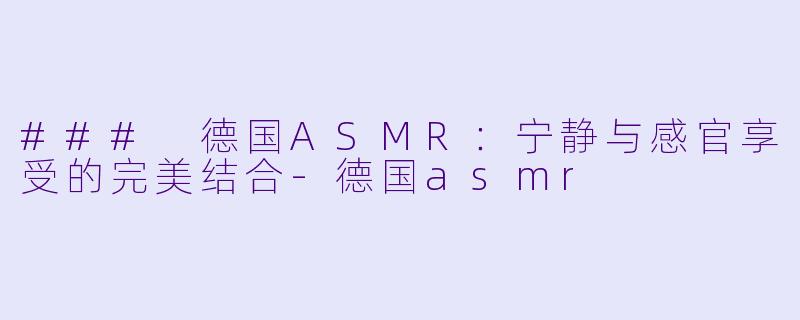 ### 德国ASMR:宁静与感官享受的完美结合
