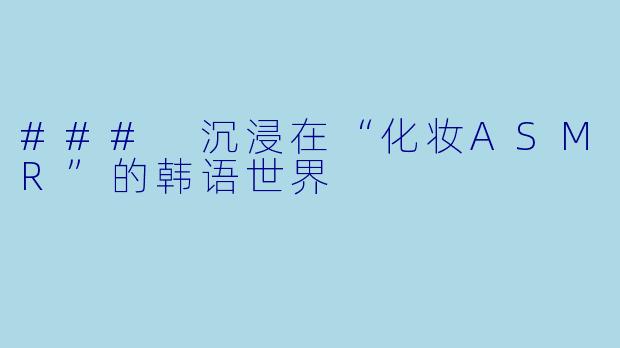 ### 沉浸在“化妆ASMR”的韩语世界