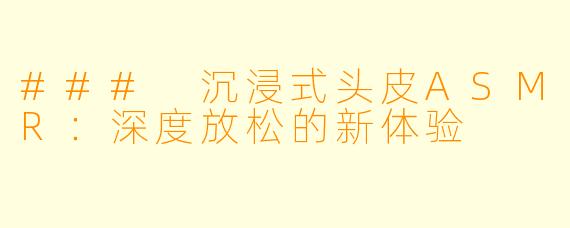 ### 沉浸式头皮ASMR：深度放松的新体验