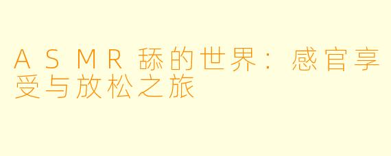 ASMR舔的世界:感官享受与放松之旅