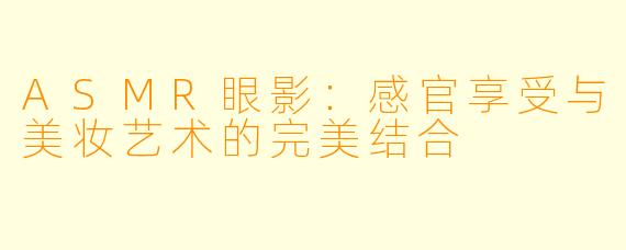 ASMR眼影：感官享受与美妆艺术的完美结合