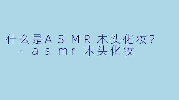 什么是ASMR木头化妆?