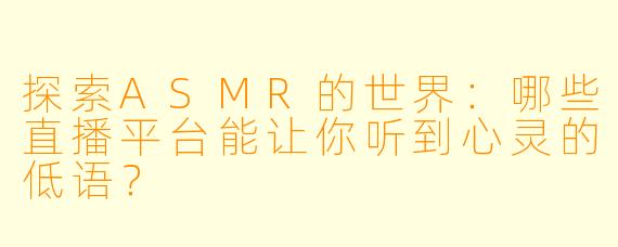 探索ASMR的世界：哪些直播平台能让你听到心灵的低语？