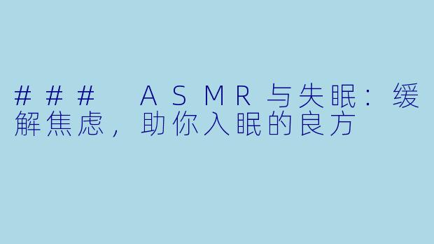 ### ASMR与失眠:缓解焦虑,助你入眠的良方