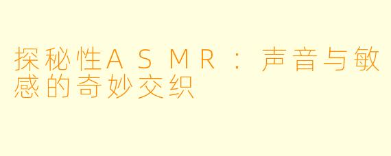 探秘性ASMR:声音与敏感的奇妙交织