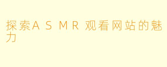 探索ASMR观看网站的魅力