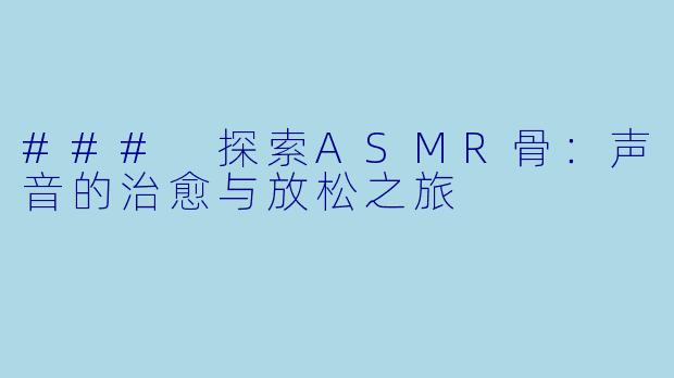 ### 探索ASMR骨：声音的治愈与放松之旅