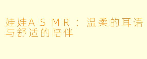 娃娃ASMR:温柔的耳语与舒适的陪伴