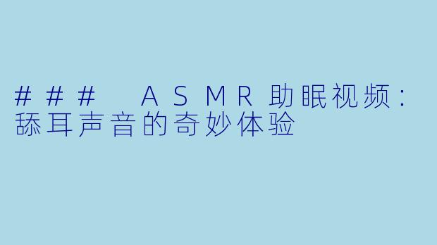 ### ASMR助眠视频：舔耳声音的奇妙体验
