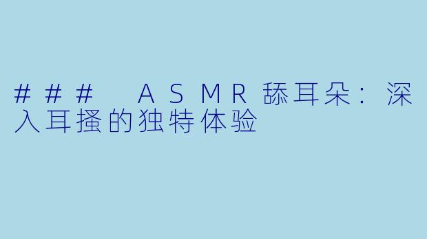 ### ASMR舔耳朵：深入耳搔的独特体验