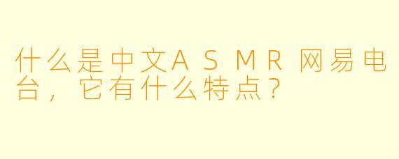 什么是中文ASMR网易电台,它有什么特点?